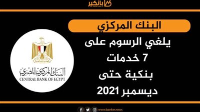  انفوجرافيك| البنك المركزي يلغي الرسوم على 7 خدمات بنكية حتى ديسمبر 2021