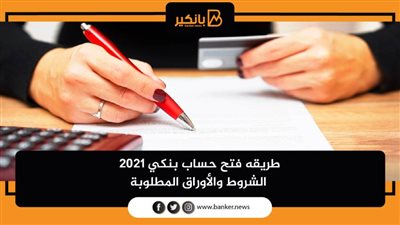 طريقه فتح حساب بنكي 2021 | الشروط والأوراق المطلوبة