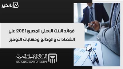 فوائد البنك الاهلي المصري 2021 علي الشهادات والودائع وحسابات التوفير
