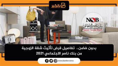 بدون ضامن.. تفاصيل قرض تأثيث شقة الزوجية من بنك ناصر الاجتماعي 2021