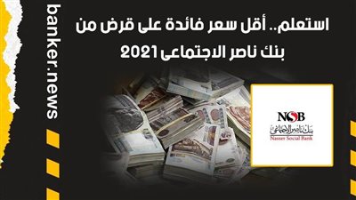 استعلم.. أقل سعر فائدة على قرض من بنك ناصر الاجتماعى 2021 