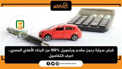 قرض سيارة بدون مقدم وبتمويل 100% من البنك الأهلي المصري.. اعرف التفاصيل