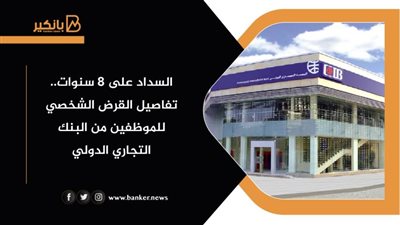 السداد على 8 سنوات.. تفاصيل القرض الشخصي للموظفين من البنك التجاري الدولي