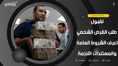 لقبول طلب القرض الشخصي.. اعرف الشروط العامة والمستندات اللازمة