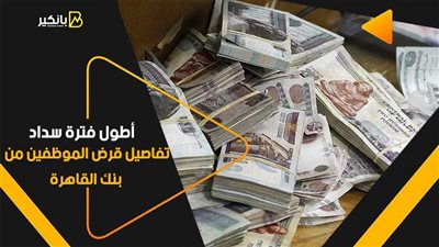 أطول فترة سداد.. تفاصيل قرض الموظفين من بنك القاهرة
