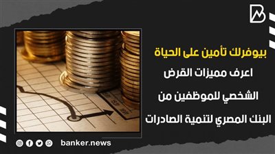 بيوفرلك تأمين على الحياة.. اعرف مميزات القرض الشخصي للموظفين من البنك المصري لتنمية الصادرات