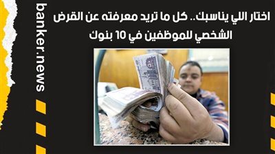 اختار اللي يناسبك.. كل ما تريد معرفته عن القرض الشخصي للموظفين في 10 بنوك
