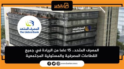 فيديو | المصرف المتحد.. 15 عاما من الريادة في جميع القطاعات المصرفية والمسئولية المجتمعية