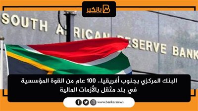 البنك المركزي بجنوب أفريقيا.. 100 عام من القوة المؤسسية في بلد مثقل بالأزمات المالية