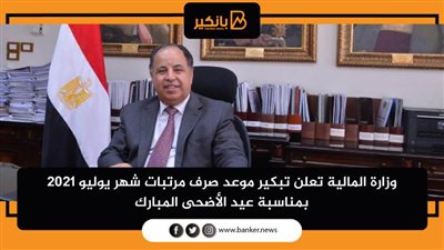 وزارة المالية تعلن تبكير موعد صرف مرتبات شهر يوليو 2021 بمناسبة عيد الأضحى المبارك