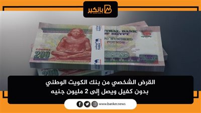 القرض الشخصي من بنك الكويت الوطني بدون كفيل ويصل إلى 2 مليون جنيه