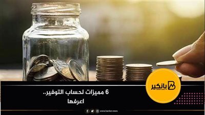6 مميزات لحساب التوفير.. اعرفها