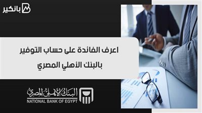 اعرف الفائدة على حساب التوفير بالبنك الأهلي المصري