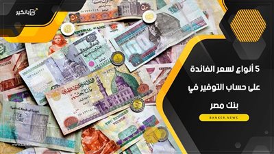 5 أنواع لسعر الفائدة على حساب التوفير في بنك مصر