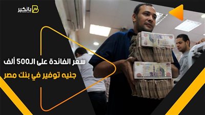 سعر الفائدة على الـ500 ألف جنيه توفير في بنك مصر