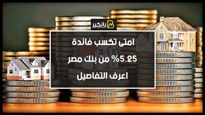 امتى تكسب فائدة 5.25% من بنك مصر.. اعرف التفاصيل