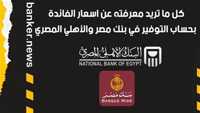 كل ما تريد معرفته عن اسعار الفائدة بحساب التوفير في بنك مصر والأهلي المصري