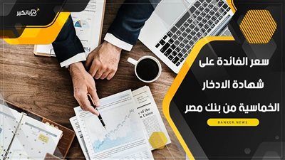 سعر الفائدة على شهادة الادخار  الخماسية من بنك مصر