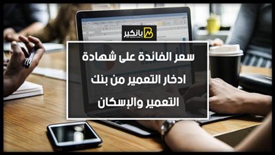سعر الفائدة على شهادة ادخار التعمير من بنك التعمير والإسكان