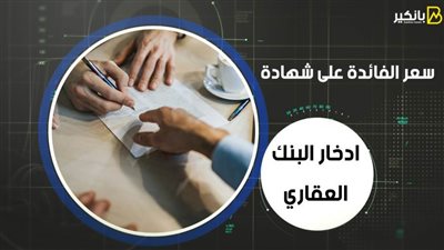 سعر الفائدة على شهادة ادخار البنك العقاري