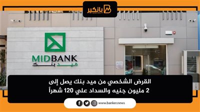  القرض الشخصي من ميد بنك يصل إلى 2 مليون جنيه والسداد علي 120 شهراً