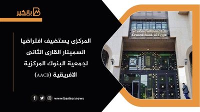 المركزى يستضيف افتراضيا السمينار القارى الثانى لجمعية البنوك المركزية الافريقية (AACB)