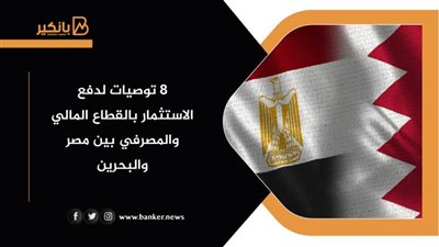 8 توصيات لدفع الاستثمار بالقطاع المالي والمصرفي بين مصر والبحرين