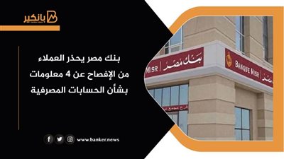 بنك مصر يحذر العملاء من الإفصاح عن 4 معلومات بشأن الحسابات المصرفية