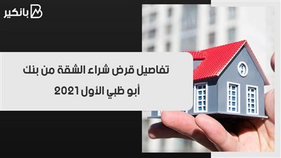 تفاصيل قرض شراء الشقة من بنك أبو ظبي الأول 2021