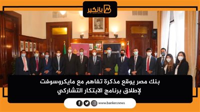 بنك مصر يوقع مذكرة تفاهم مع مايكروسوفت لإطلاق برنامج الابتكار التشاركي 