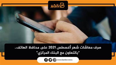 صرف معاشات شهر أغسطس 2021 على محافظ الهاتف.. 