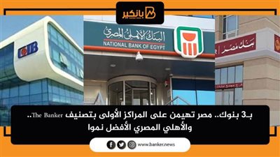 بـ3 بنوك.. مصر تهيمن على المراكز الأولى بتصنيف The Banker.. والأهلي المصري الأفضل نموا