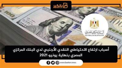 أسباب ارتفاع الاحتياطي النقدي الأجنبي لدي البنك المركزي المصري بنهاية يونيو 2021