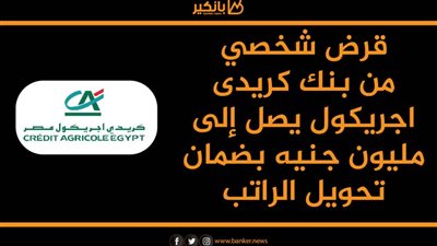 انفوجرافيك| قرض شخصي من بنك كريدى اجريكول يصل إلى مليون جنيه بضمان تحويل الراتب