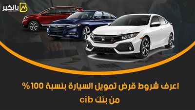 مش هتدفع ولا مليم.. اعرف شروط قرض تمويل السيارة بنسبة 100% من بنك cib