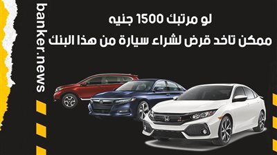 لو مرتبك 1500 جنيه.. ممكن تاخد قرض لشراء سيارة من هذا البنك