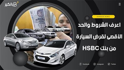 اعرف الشروط والحد الأقصى لقرض السيارة من بنك HSBC
