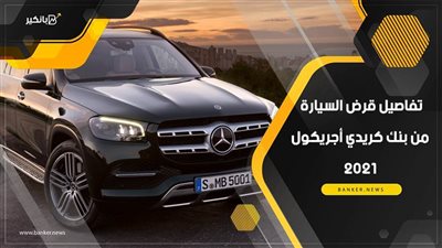 تفاصيل قرض السيارة من بنك كريدي أجريكول 2021