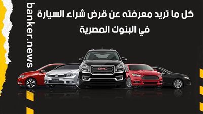 كل ما تريد معرفته عن قرض شراء السيارة  في البنوك المصرية