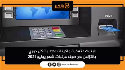 البنوك : تغذية ماكينات ATM بشكل دوري بالتزامن مع صرف مرتبات شهر يوليو 2021