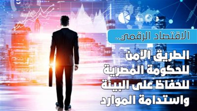 الاقتصاد الرقمي.. الطريق الآمن للحكومة المصرية للحفاظ على البيئة واستدامة الموارد