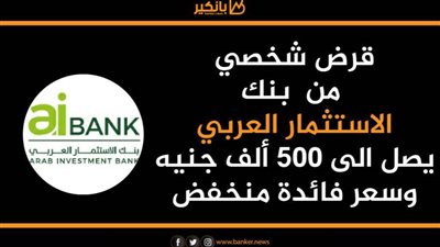قرض شخصي من بنك الاستثمار العربي يصل الى 500 ألف جنيه وسعر فائدة منخفض