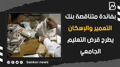 بفائدة متناقصة بنك التعمير والإسكان يطرح قرض التعليم الجامعي