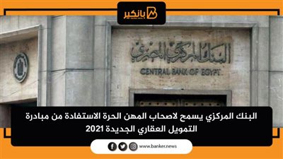 البنك المركزي يسمح لاصحاب المهن الحرة الاستفادة من مبادرة التمويل العقاري الجديدة 2021