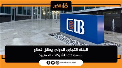 البنك التجاري الدولي يطلق قطاع CIB Growth للشركات الصغيرة  