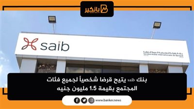 بنك saib يتيح قرضا شخصياً لجميع فئات المجتمع بقيمة 1.5 مليون جنيه