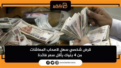 قرض شخصي سهل لاصحاب المعاشات من 4 بنوك بأقل سعر فائدة 