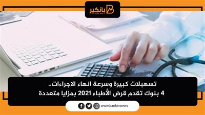تسهبلات كبيرة وسرعة انهاء الاجراءات.. 4 بنوك تقدم قرض الأطباء 2021 بمزايا متعددة