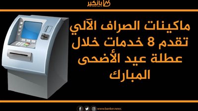 انفوجرافيك | ماكينات الصراف الآلي تقدم 8 خدمات خلال عطلة عيد الأضحى المبارك