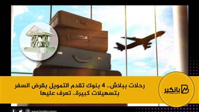 رحلات ببلاش.. 4 بنوك تقدم التمويل بقرض السفر بتسهيلات كبيرة.. تعرف عليها